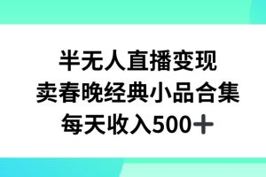 半无人直播变现，卖经典春晚小品合集，每天日入500+【揭秘】