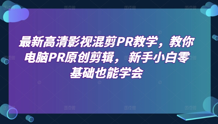 最新高清影视混剪PR教学,教你电脑PR原创剪辑, 新手小白零基础也能学会插图 最新高清影视混剪PR教学,教你电脑PR原创剪辑, 新手小白零基础也能学会