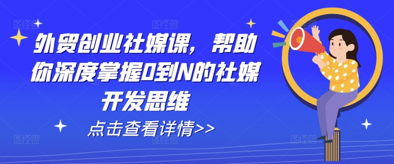 外贸创业社媒课,帮助你深度掌握0到N的社媒开发思维插图 外贸创业社媒课,帮助你深度掌握0到N的社媒开发思维