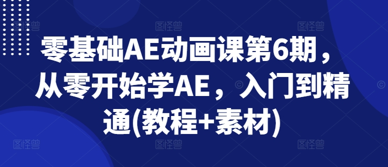 零基础AE动画课第6期,从零开始学AE,入门到精通(教程+素材)插图 零基础AE动画课第6期,从零开始学AE,入门到精通(教程+素材)