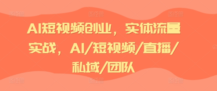 AI短视频创业,实体流量实战,AI/短视频/直播/私域/团队插图 AI短视频创业,实体流量实战,AI/短视频/直播/私域/团队