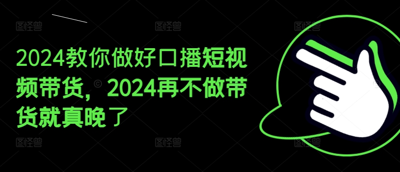 2024教你做好口播短视频带货,2024再不做带货就真晚了插图 2024教你做好口播短视频带货,2024再不做带货就真晚了