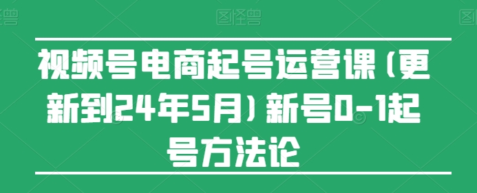 视频号电商起号运营课(更新24年7月)新号0-1起号方法论插图 视频号电商起号运营课(更新24年7月)新号0-1起号方法论