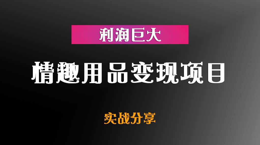 情趣用品变现项目【利润巨大】