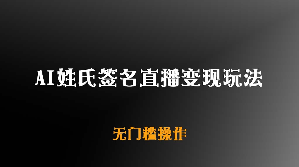 AI姓氏签名直播变现玩法【无门槛操作】