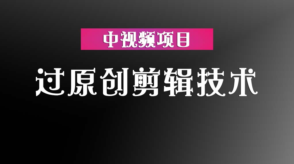 中视频项目过原创剪辑技术