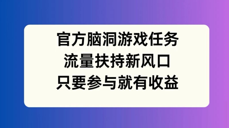 官方脑洞游戏任务,流量扶持新风口,只要参与就有收益【揭秘】插图 官方脑洞游戏任务,流量扶持新风口,只要参与就有收益【揭秘】