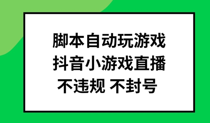 脚本自动玩游戏,抖音小游戏直播,不违规不封号可批量做【揭秘】插图 脚本自动玩游戏,抖音小游戏直播,不违规不封号可批量做【揭秘】