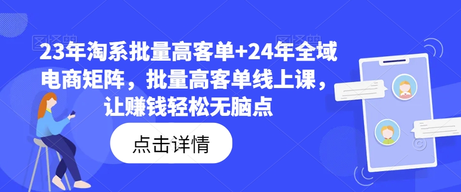 23年淘系批量高客单+24年全域电商矩阵,批量高客单线上课,让赚钱轻松无脑点插图 23年淘系批量高客单+24年全域电商矩阵,批量高客单线上课,让赚钱轻松无脑点