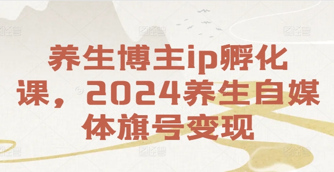 养生博主ip孵化课,2024养生自媒体旗号变现插图 养生博主ip孵化课,2024养生自媒体旗号变现