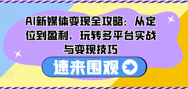 AI新媒体变现全攻略:从定位到盈利,玩转多平台实战与变现技巧插图 AI新媒体变现全攻略:从定位到盈利,玩转多平台实战与变现技巧