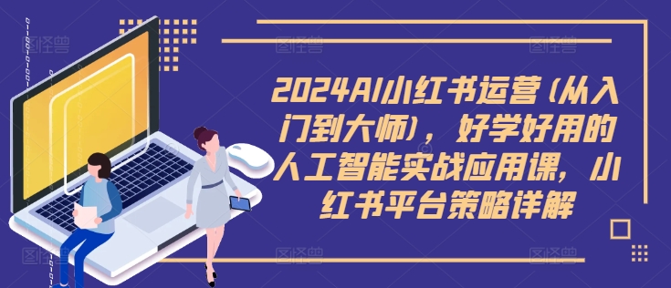 2024AI小红书运营(从入门到大师),好学好用的人工智能实战应用课,小红书平台策略详解插图 2024AI小红书运营(从入门到大师),好学好用的人工智能实战应用课,小红书平台策略详解