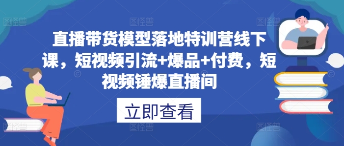 直播带货模型落地特训营线下课,短视频引流+爆品+付费,短视频锤爆直播间插图 直播带货模型落地特训营线下课,短视频引流+爆品+付费,短视频锤爆直播间