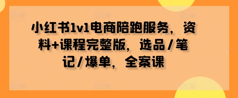 小红书1v1电商陪跑服务,资料+课程完整版,选品/笔记/爆单,全案课插图 小红书1v1电商陪跑服务,资料+课程完整版,选品/笔记/爆单,全案课