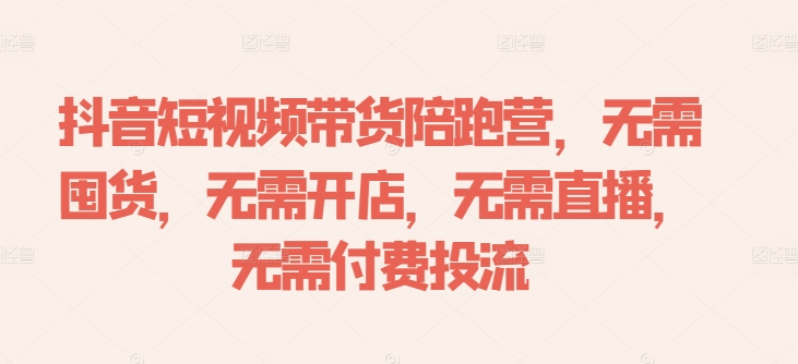 抖音短视频带货陪跑营,无需囤货、无需开店、无需直播,无需付费投流插图 抖音短视频带货陪跑营,无需囤货、无需开店、无需直播,无需付费投流