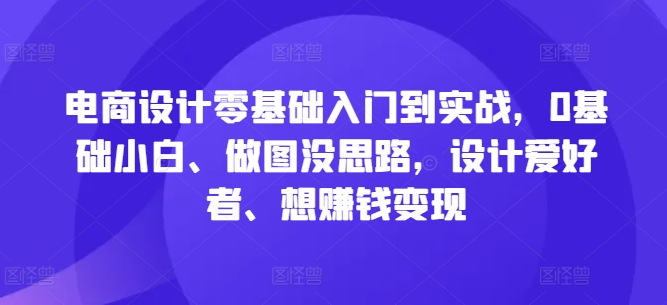 电商设计零基础入门到实战,0基础小白、做图没思路,设计爱好者、想赚钱变现插图 电商设计零基础入门到实战,0基础小白、做图没思路,设计爱好者、想赚钱变现