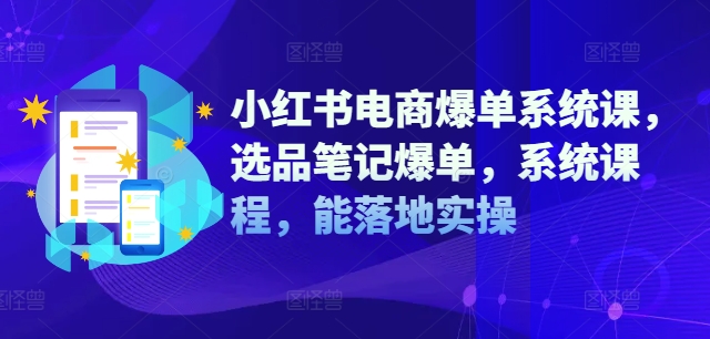 小红书电商爆单系统课,选品笔记爆单,系统课程,能落地实操插图 小红书电商爆单系统课,选品笔记爆单,系统课程,能落地实操