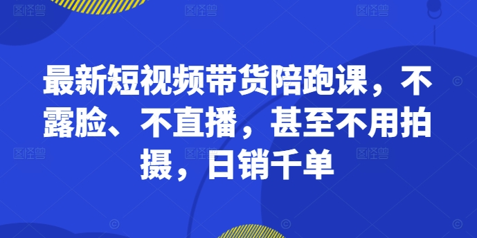 最新短视频带货陪跑课,不露脸、不直播,甚至不用拍摄,日销千单插图 最新短视频带货陪跑课,不露脸、不直播,甚至不用拍摄,日销千单