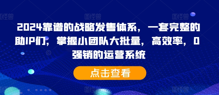 2024靠谱的战略发售体系,一套完整的助IP们,掌握小团队大批量,高效率,0 强销的运营系统插图 2024靠谱的战略发售体系,一套完整的助IP们,掌握小团队大批量,高效率,0 强销的运营系统