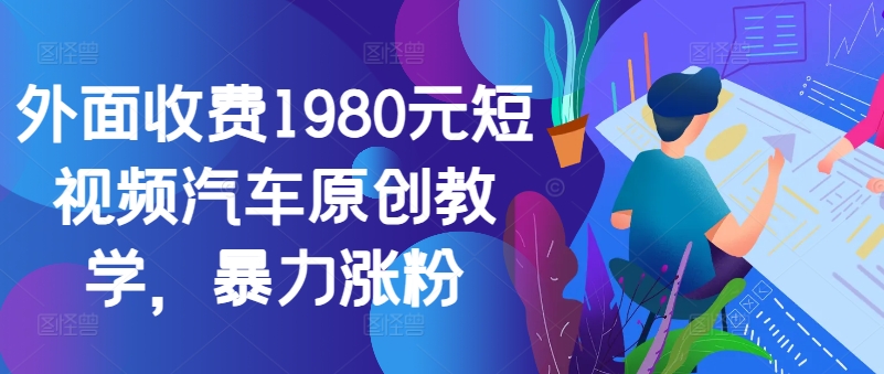 外面收费1980元短视频汽车原创教学,暴力涨粉插图 外面收费1980元短视频汽车原创教学,暴力涨粉