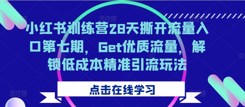 小红书训练营28天撕开流量入口第七期,Get优质流量,解锁低成本精准引流玩法插图 小红书训练营28天撕开流量入口第七期,Get优质流量,解锁低成本精准引流玩法