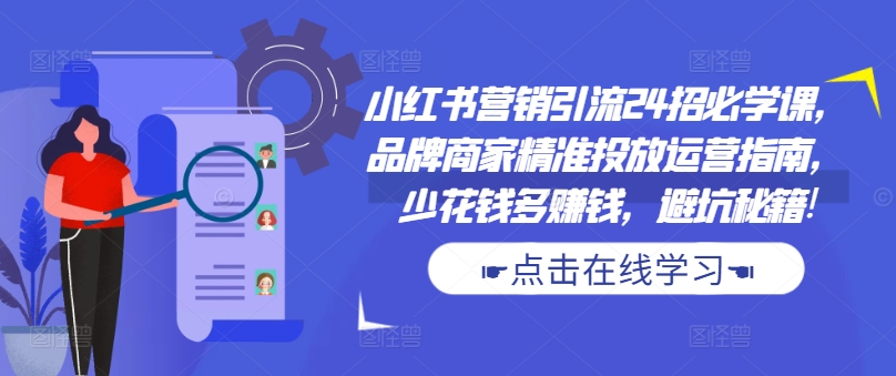 小红书营销引流24招必学课,品牌商家精准投放运营指南,少花钱多赚钱,避坑秘籍!插图 小红书营销引流24招必学课,品牌商家精准投放运营指南,少花钱多赚钱,避坑秘籍!