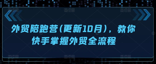 外贸陪跑营(更新10月),教你快手掌握外贸全流程插图 外贸陪跑营(更新10月),教你快手掌握外贸全流程