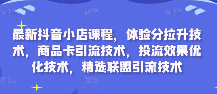 最新抖音小店课程,体验分拉升技术,商品卡引流技术,投流效果优化技术,精选联盟引流技术插图 最新抖音小店课程,体验分拉升技术,商品卡引流技术,投流效果优化技术,精选联盟引流技术