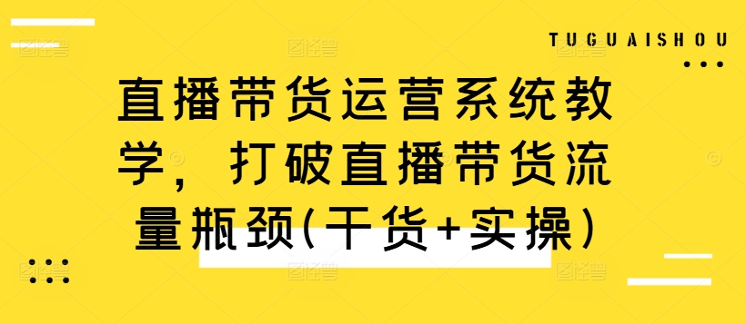 直播带货运营系统教学,打破直播带货流量瓶颈(干货+实操)插图 直播带货运营系统教学,打破直播带货流量瓶颈(干货+实操)