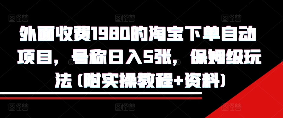 外面收费1980的淘宝下单自动项目,号称日入5张,保姆级玩法(附实操教程+资料)【揭秘】插图 外面收费1980的淘宝下单自动项目,号称日入5张,保姆级玩法(附实操教程+资料)【揭秘】
