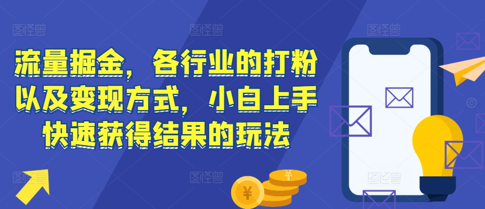 流量掘金,各行业的打粉以及变现方式,小白上手快速获得结果的玩法插图 流量掘金,各行业的打粉以及变现方式,小白上手快速获得结果的玩法