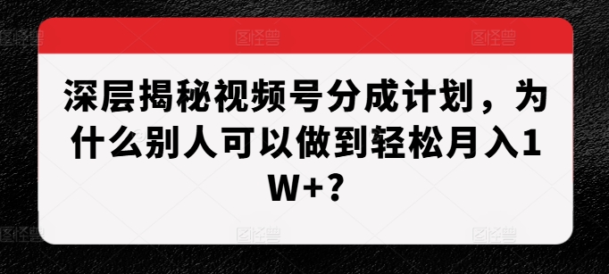 深层揭秘视频号分成计划,为什么别人可以做到轻松月入1W+?插图 深层揭秘视频号分成计划,为什么别人可以做到轻松月入1W+?