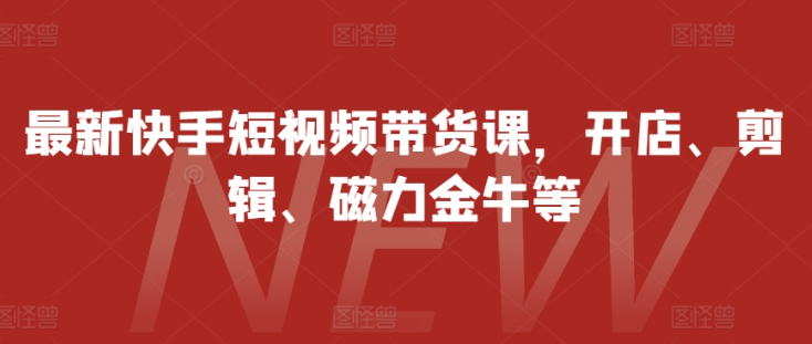 最新快手短视频带货课,开店、剪辑、磁力金牛等插图 视频号混剪玩法,2分钟一条视频,单月变现2W+【揭秘】