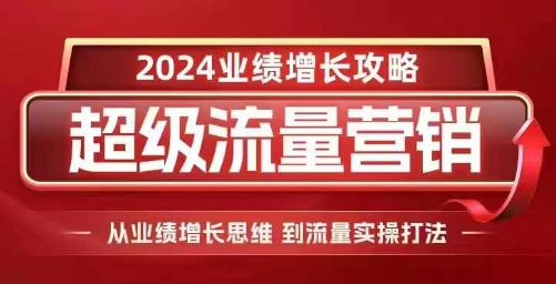 2024超级流量营销,2024业绩增长攻略,从业绩增长思维到流量实操打法插图 2024超级流量营销,2024业绩增长攻略,从业绩增长思维到流量实操打法