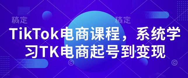 TikTok电商课程,系统学习TK电商起号到变现插图 TikTok电商课程,系统学习TK电商起号到变现