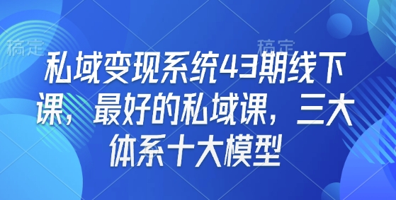 私域变现系统43期线下课,最好的私域课,三大体系十大模型插图 私域变现系统43期线下课,最好的私域课,三大体系十大模型
