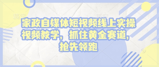 家政自媒体短视频线上实操视频教学,抓住黄金赛道,抢先领跑!插图 家政自媒体短视频线上实操视频教学,抓住黄金赛道,抢先领跑!