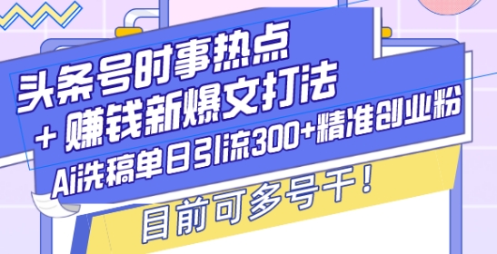 头条号时事热点+赚钱新爆文打法,Ai洗稿单日引流300+精准创业粉,目前可多号干【揭秘】插图 头条号时事热点+赚钱新爆文打法,Ai洗稿单日引流300+精准创业粉,目前可多号干【揭秘】
