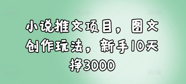 小说推文项目,图文创作玩法,新手10天挣3000插图 小说推文项目,图文创作玩法,新手10天挣3000