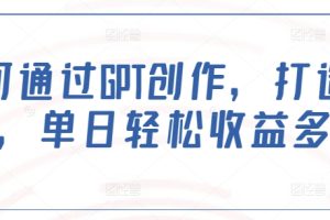 如何通过GPT创作，打造爆文，单日轻松收益多张