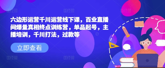 六边形运营千川运营线下课,百业直播间爆量真相终点训练营,单品起号,主播培训,千川打法,过款等插图 六边形运营千川运营线下课,百业直播间爆量真相终点训练营,单品起号,主播培训,千川打法,过款等