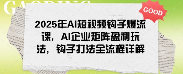 2025年AI短视频钩子爆流课,AI企业矩阵盈利玩法,钩子打法全流程详解插图 2025年AI短视频钩子爆流课,AI企业矩阵盈利玩法,钩子打法全流程详解
