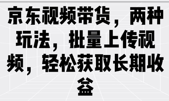 京东视频带货,两种玩法,批量上传视频,轻松获取长期收益插图 京东视频带货,两种玩法,批量上传视频,轻松获取长期收益