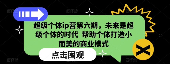 超级个体ip营第六期，未来是超级个体的时代  帮助个体打造小而美的商业模式