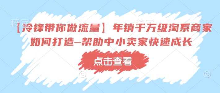 【冷锋带你做流量】年销千万级淘系商家如何打造–帮助中小卖家快速成长插图 【冷锋带你做流量】年销千万级淘系商家如何打造–帮助中小卖家快速成长