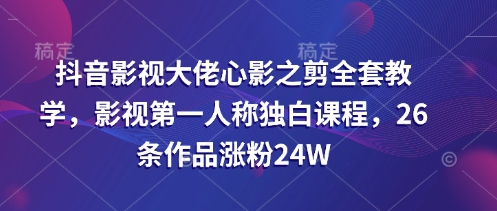 抖音影视大佬心影之剪全套教学,影视第一人称独白课程,26条作品涨粉24W插图 抖音影视大佬心影之剪全套教学,影视第一人称独白课程,26条作品涨粉24W