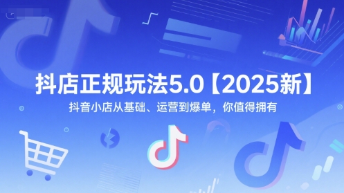 抖店正规玩法5.0【2025新】抖音小店从基础、运营到爆单,你值得拥有插图 抖店正规玩法5.0【2025新】抖音小店从基础、运营到爆单,你值得拥有