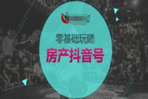 零基础玩转房产抖音号-抖音卖房教程