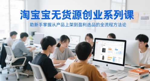 淘宝无货源创业系列课,助新手掌握从产品上架到盈利选品的全流程方法论插图 淘宝无货源创业系列课,助新手掌握从产品上架到盈利选品的全流程方法论