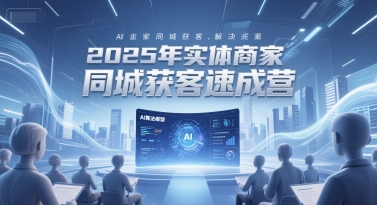 2025年实体商家同城获客速成营,同城企业AI获客全域解决方案插图 2025年实体商家同城获客速成营,同城企业AI获客全域解决方案